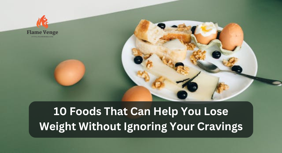 10 Foods That Can Help You Lose Weight Without Ignoring Your Cravings