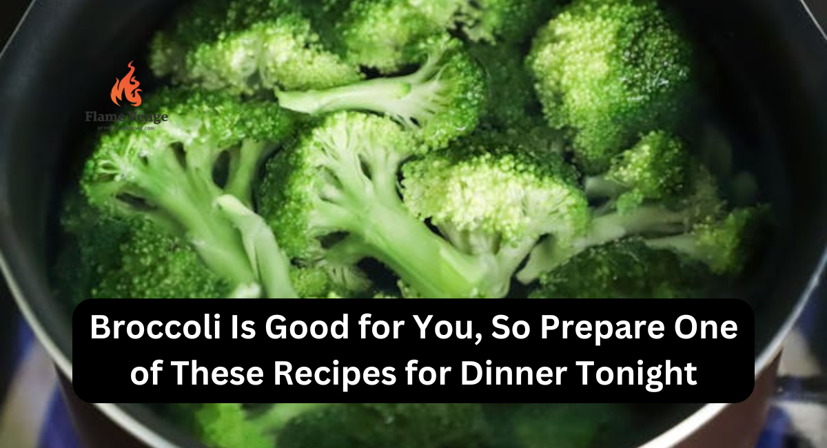 Broccoli Is Good for You, So Prepare One of These Recipes for Dinner Tonight