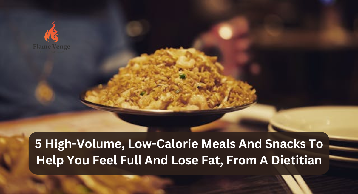 5 High-Volume, Low-Calorie Meals And Snacks To Help You Feel Full And Lose Fat, From A Dietitian