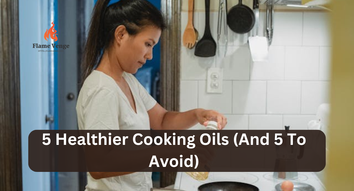 5 Healthier Cooking Oils (And 5 To Avoid)